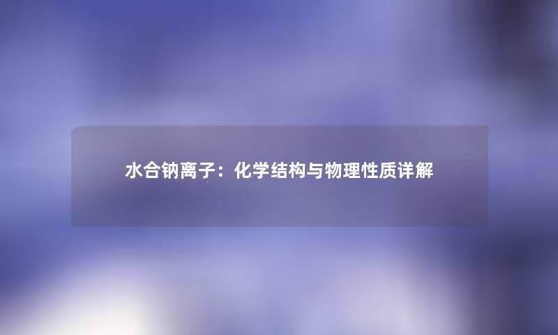 水合钠离子：化学结构与物理性质详解