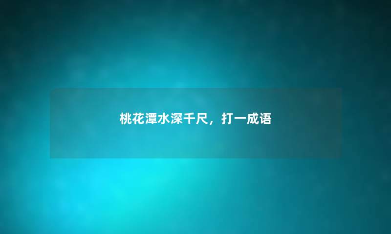 桃花潭水深千尺,打一成语