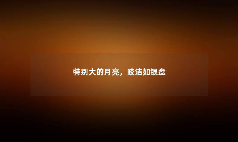 特别大的月亮，皎洁如银盘