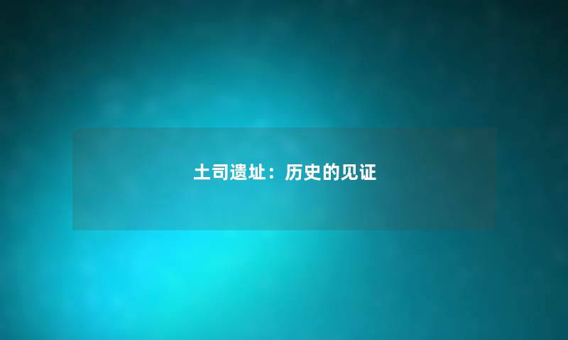 土司遗址:历史的见证