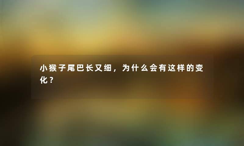 小猴子尾巴长又细，为什么会有这样的变化？