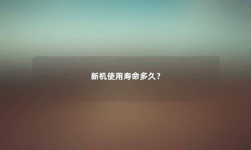 新机使用寿命多久？