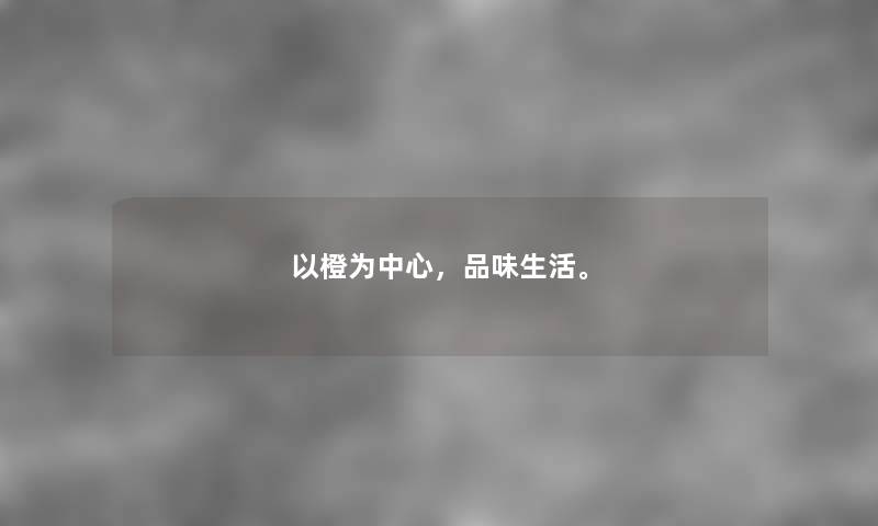以橙为中心，品味生活。