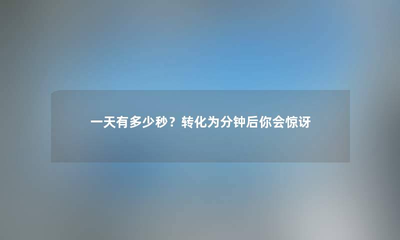 一天有多少秒?转化为分钟后你会惊讶