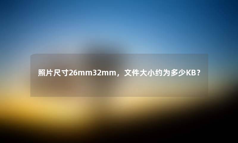 照片尺寸26mm32mm,文件大小约为多少KB?