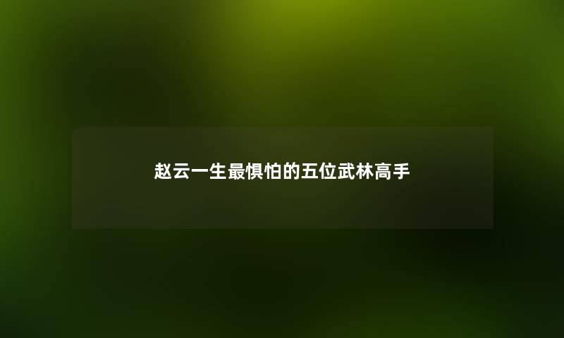 赵云一生惧怕的五位武林高手