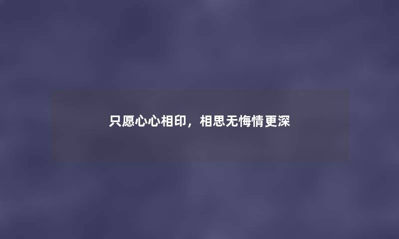 只愿心心相印，相思无悔情更深