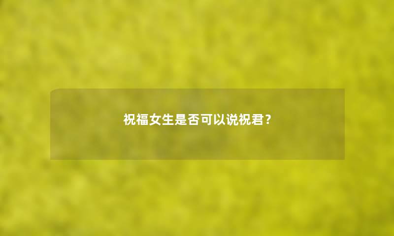 祝福女生是否可以说祝君？