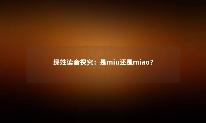 缪姓读音探究:是miu还是miao?