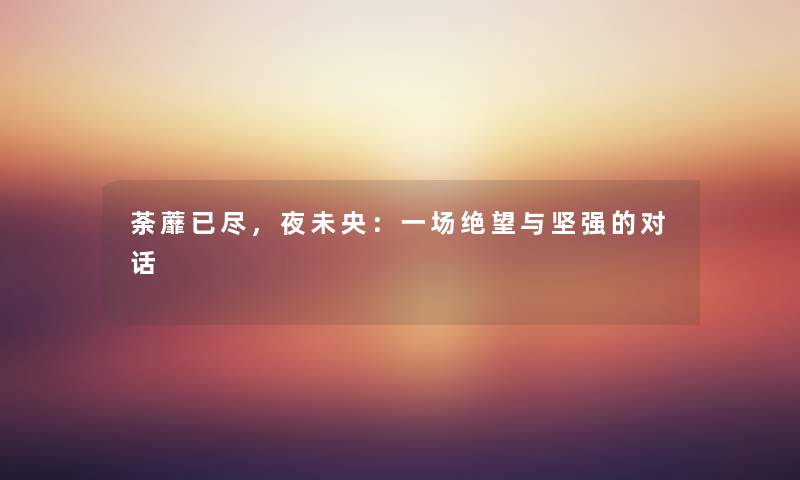 荼蘼已尽，夜未央：一场绝望与坚强的对话