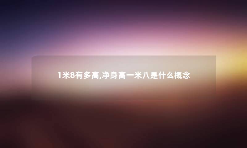 1米8有多高,净身高一米八是什么概念