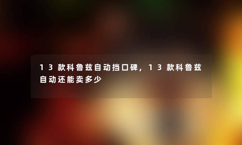 13款科鲁兹自动挡口碑,13款科鲁兹自动还能卖多少