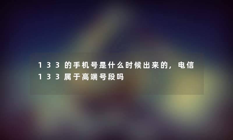 133的手机号是什么时候出来的,电信133属于高端号段吗