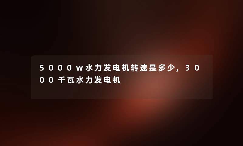 5000w水力发电机转速是多少,3000千瓦水力发电机