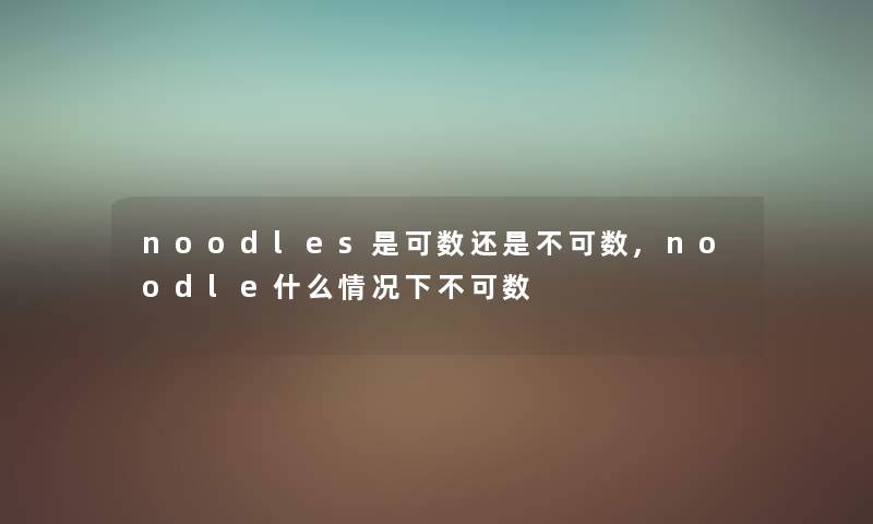 noodles是可数还是不可数,noodle什么情况下不可数