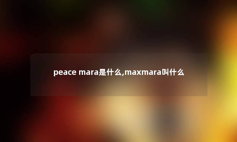 peace mara是什么,maxmara叫什么