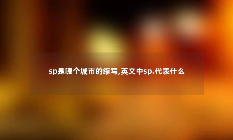 sp是哪个城市的缩写,英文中sp.代表什么 sp是哪个城市的缩写,英文中sp.代表什么