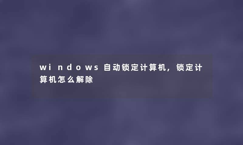 windows自动锁定计算机,锁定计算机怎么解除