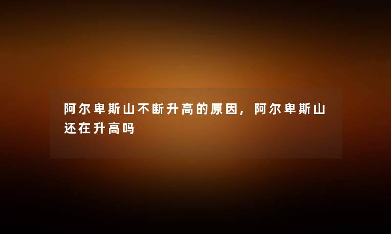 阿尔卑斯山不断升高的原因,阿尔卑斯山还在升高吗