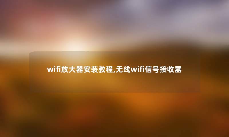 wifi放大器安装教程,无线wifi信号接收器