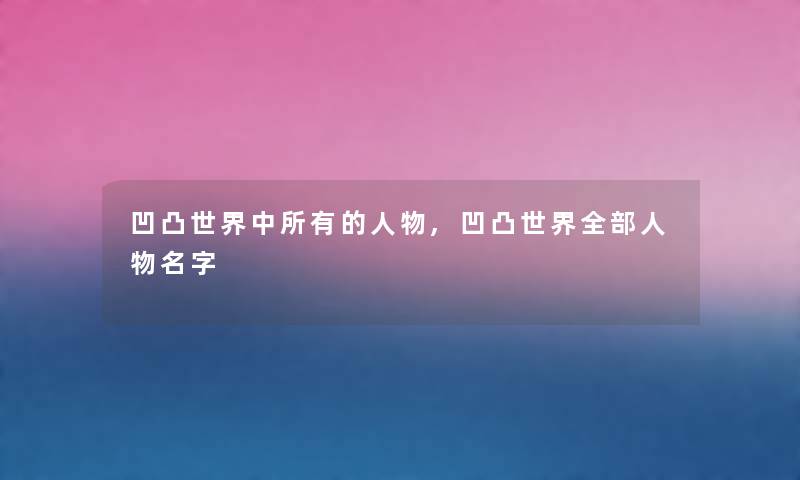 凹凸世界中所有的人物,凹凸世界整理的人物名字 凹凸世界中所有的人物,凹凸世界整理的人物名字