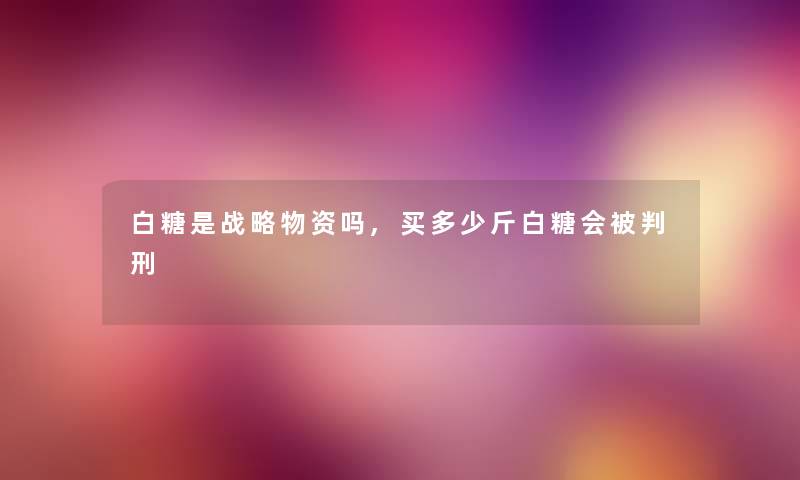 白糖是战略物资吗,买多少斤白糖会刑
