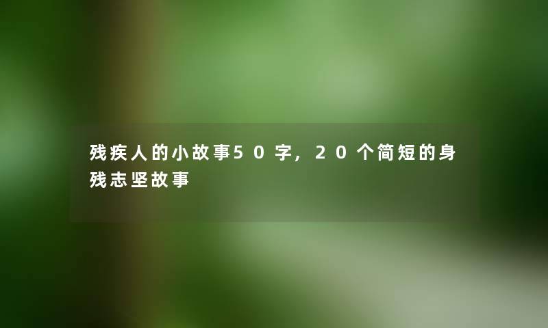 残疾人的小故事50字,20个简短的身残志坚故事