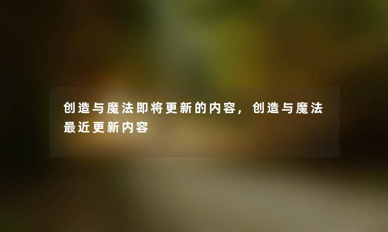 创造与魔法即将更新的内容,创造与魔法近更新内容