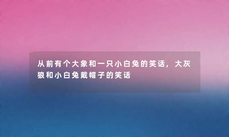 从前有个大象和一只小白兔的笑话,大灰狼和小白兔戴帽子的笑话