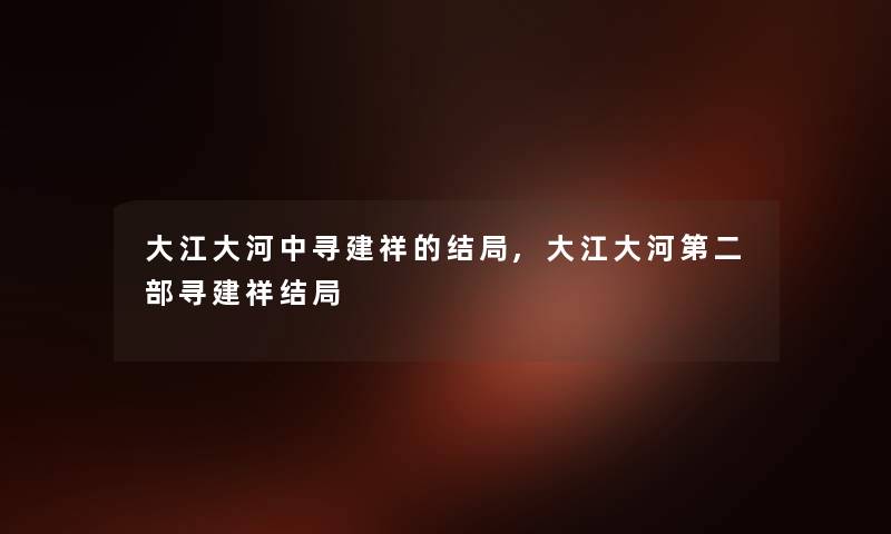 大江大河中寻建祥的结局,大江大河第二部寻建祥结局