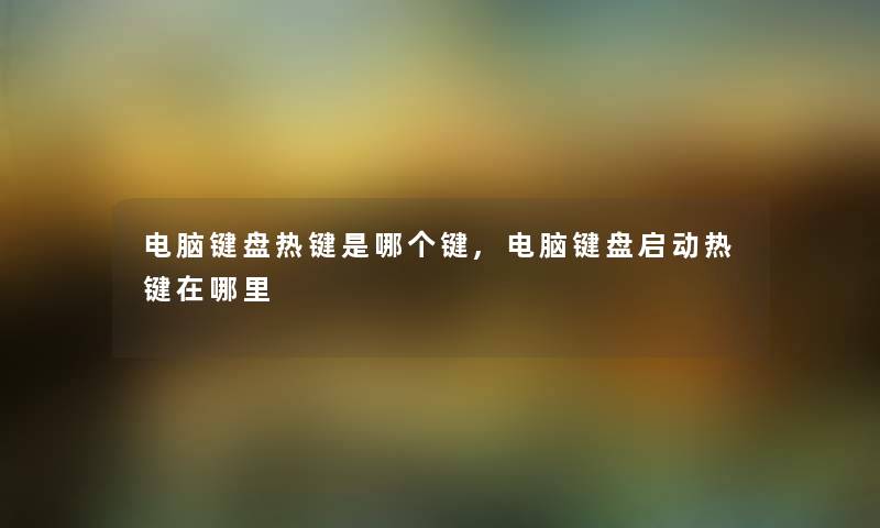 电脑键盘热键是哪个键,电脑键盘启动热键在哪里 电脑键盘热键是哪个键,电脑键盘启动热键在哪里