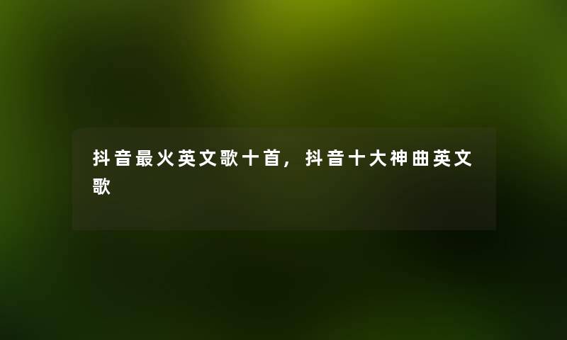 抖音火英文歌十首,抖音一些神曲英文歌