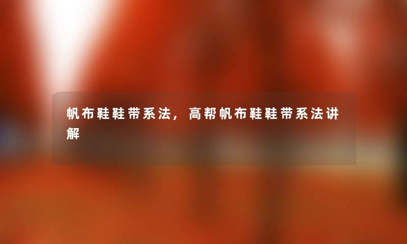 帆布鞋鞋带系法,高帮帆布鞋鞋带系法讲解