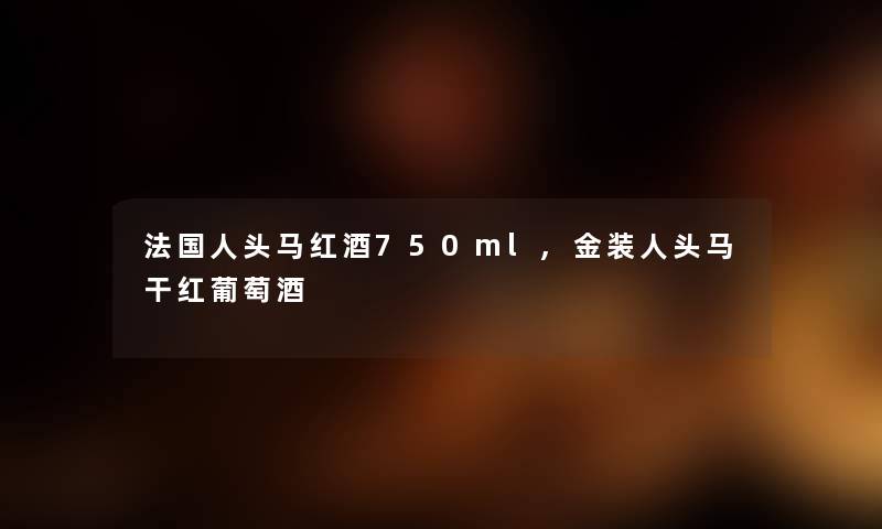 法国人头马红酒750ml,金装人头马干红葡萄酒 法国人头马红酒750ml,金装人头马干红葡萄酒