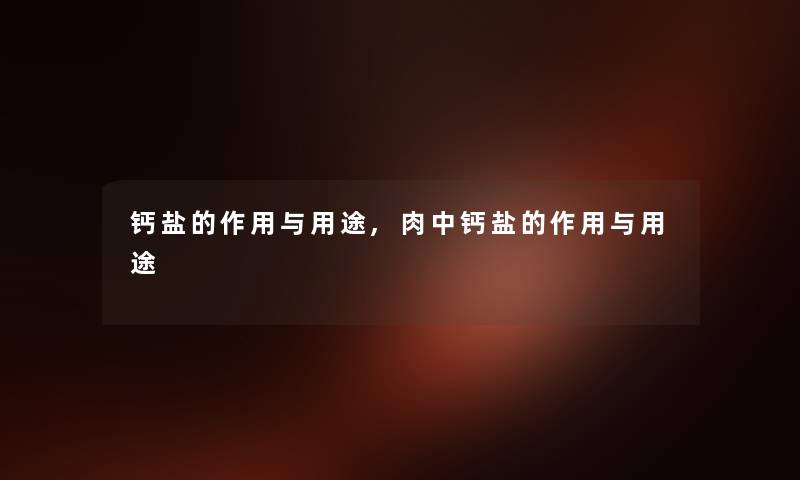 钙盐的作用与用途,肉中钙盐的作用与用途
