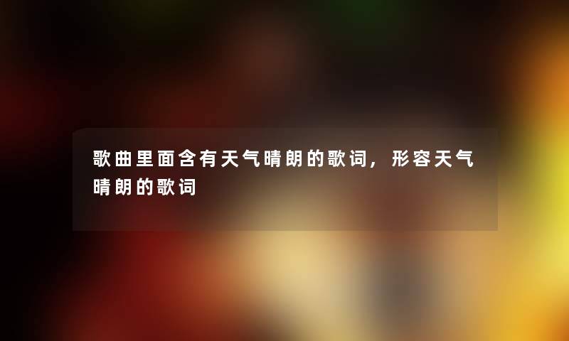 歌曲里面含有天气晴朗的歌词,形容天气晴朗的歌词