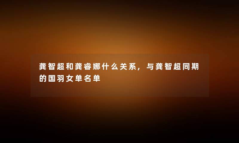 龚智超和龚睿娜什么关系,与龚智超同期的国羽女单名单