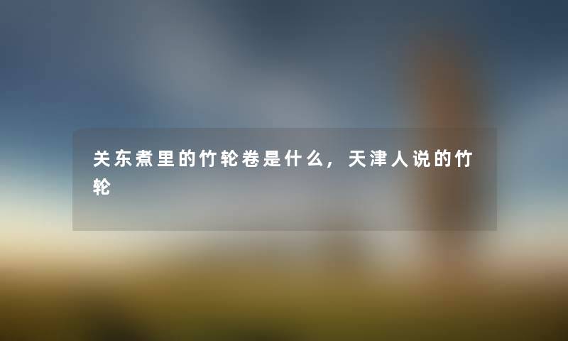 关东煮里的竹轮卷是什么,天津人说的竹轮