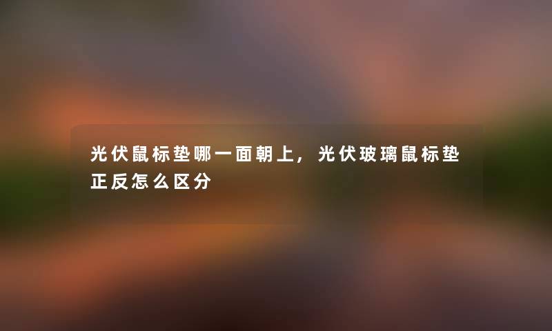 光伏鼠标垫哪一面朝上,光伏玻璃鼠标垫正反怎么区分