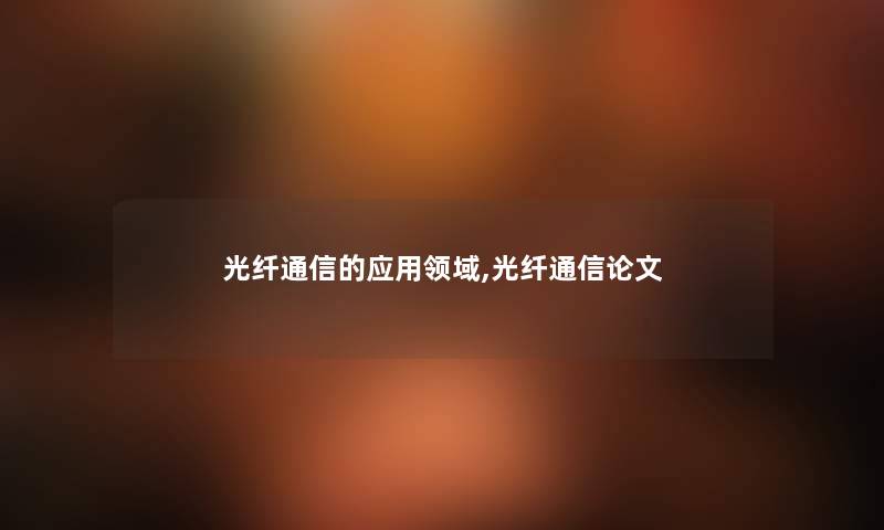 光纤通信的应用领域,光纤通信论文