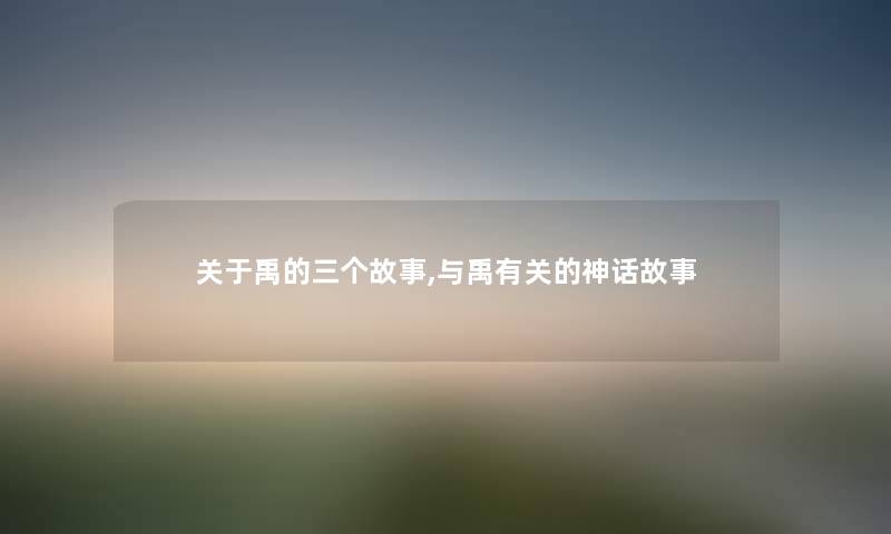 关于禹的三个故事,与禹有关的神话故事