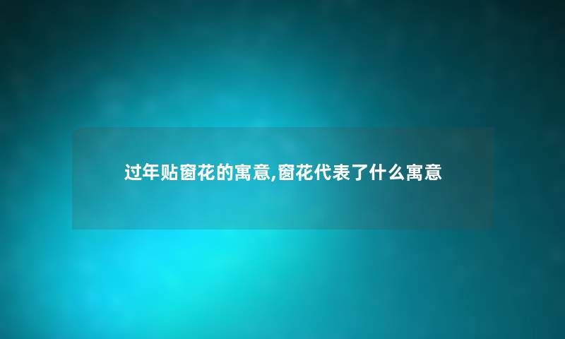 过年贴窗花的寓意,窗花代表了什么寓意