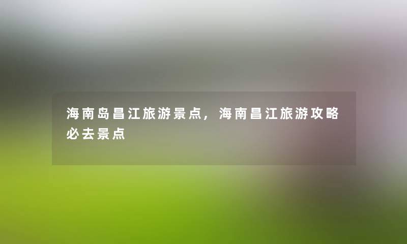 海南岛昌江旅游景点,海南昌江旅游攻略必去景点