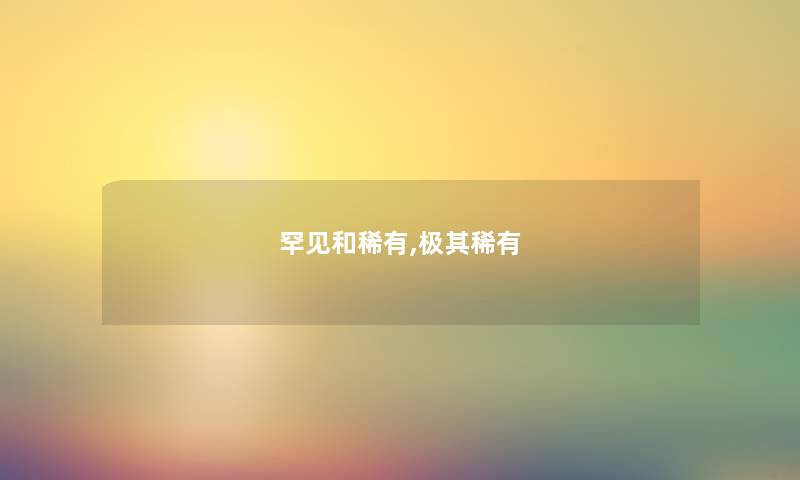罕见和稀有,极其稀有