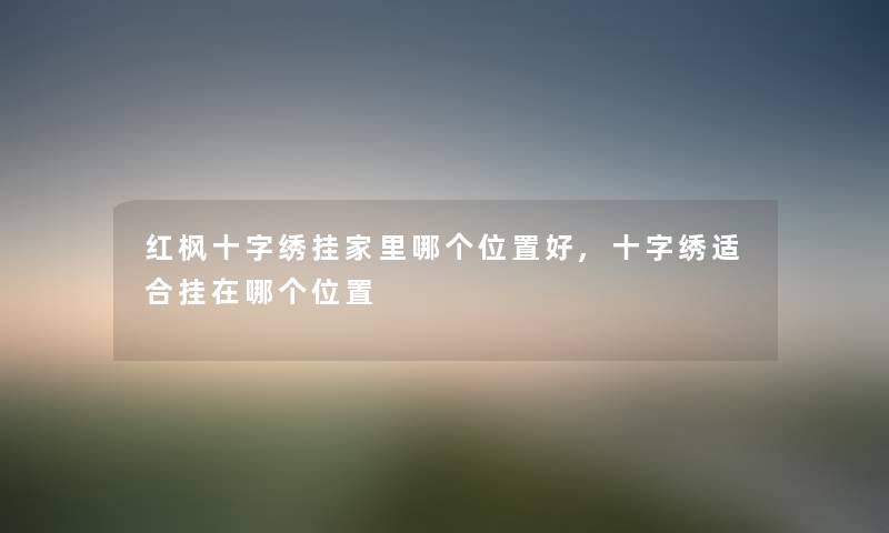 红枫十字绣挂家里哪个位置好,十字绣适合挂在哪个位置