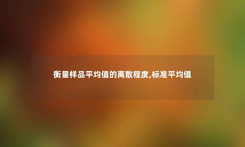 衡量样品平均值的离散程度,标准平均值