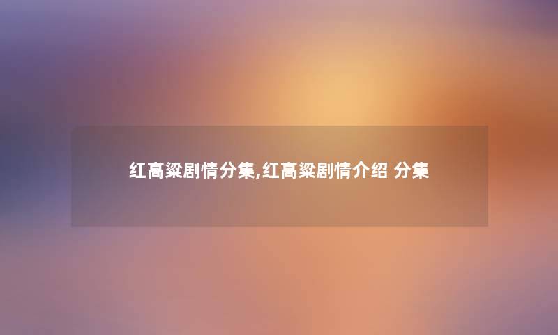 红高粱剧情分集,红高粱剧情 分集