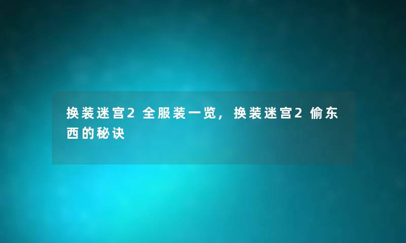 换装迷宫2全服装一览,换装迷宫2偷东西的秘诀