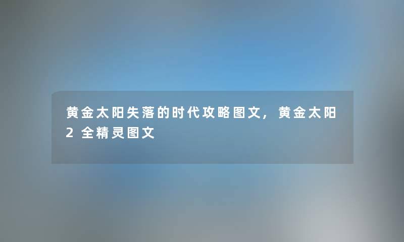 黄金太阳失落的时代攻略讲解,黄金太阳2全精灵讲解