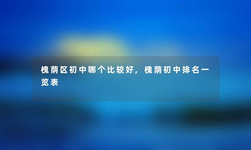 槐荫区初中哪个比较好,槐荫初中推荐一览表